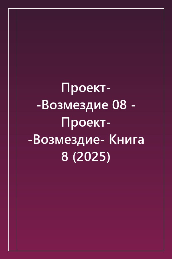 Cover of Проект- -Возмездие 08 - Проект- -Возмездие- Книга 8 (2025)