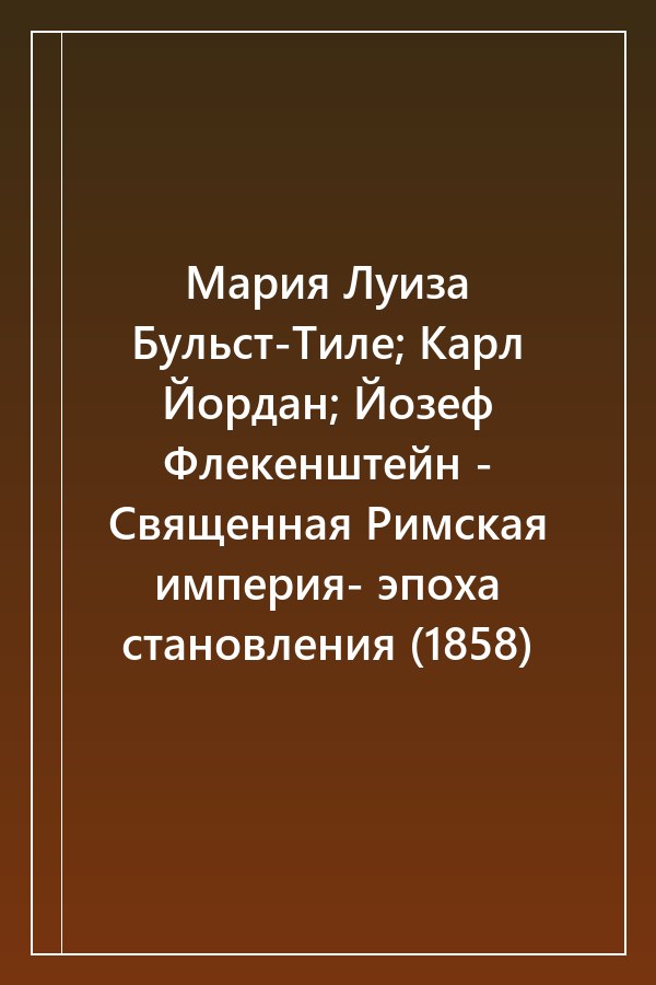 Cover of Мария Луиза Бульст-Тиле; Карл Йордан; Йозеф Флекенштейн - Священная Римская империя- эпоха становления (1858)
