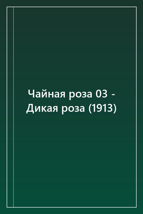 Cover of Чайная роза 03 - Дикая роза (1913)