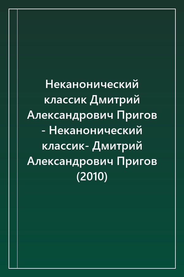 Cover of Неканонический классик Дмитрий Александрович Пригов - Неканонический классик- Дмитрий Александрович Пригов (2010)