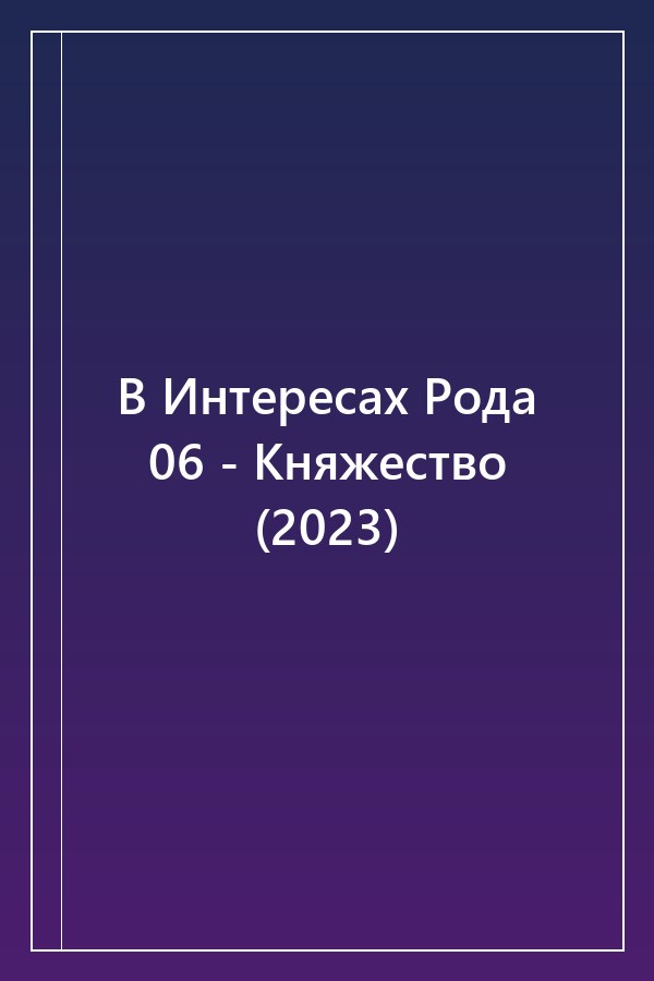 Cover of В Интересах Рода 06 - Княжество (2023)