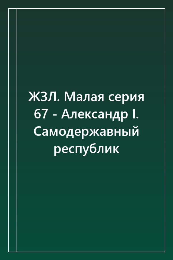 Cover of ЖЗЛ. Малая серия 67 - Александр I. Самодержавный республик