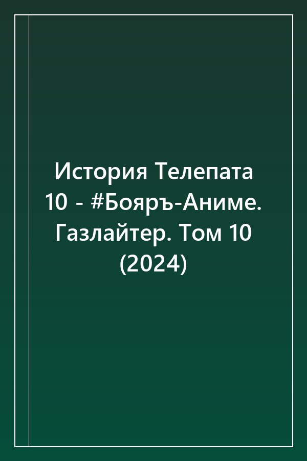 Cover of История Телепата 10 - #Бояръ-Аниме. Газлайтер. Том 10 (2024)