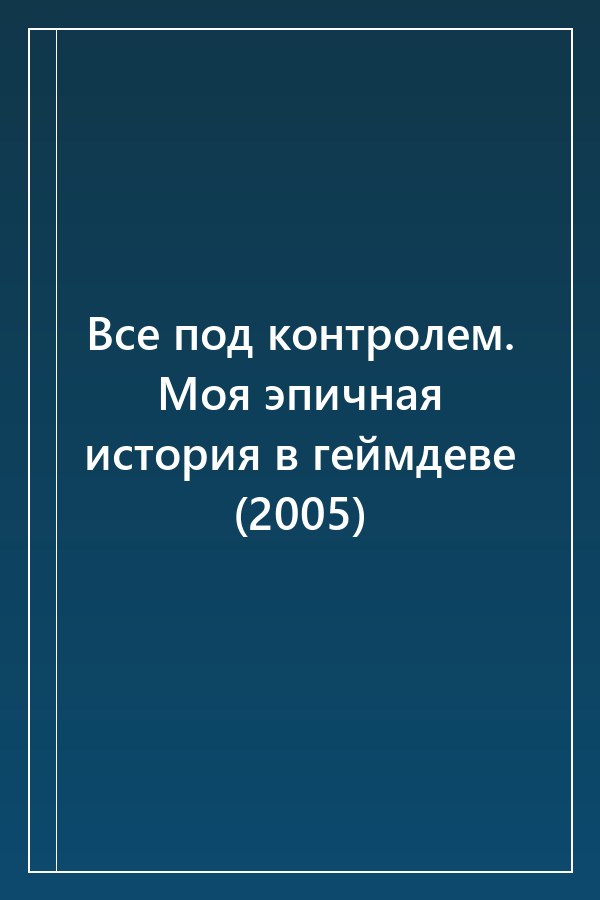 Cover of Все под контролем. Моя эпичная история в геймдеве (2005)