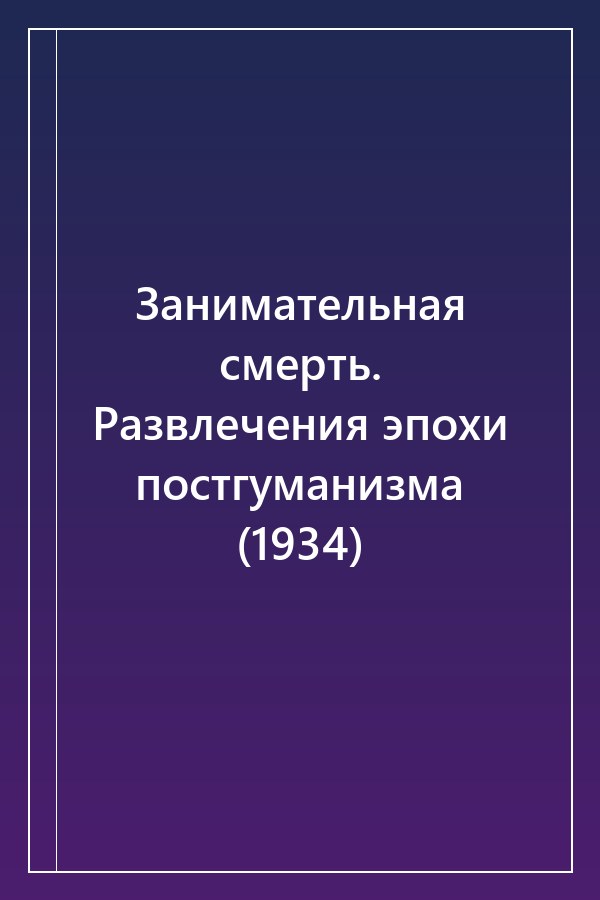 Cover of Занимательная смерть. Развлечения эпохи постгуманизма (1934)