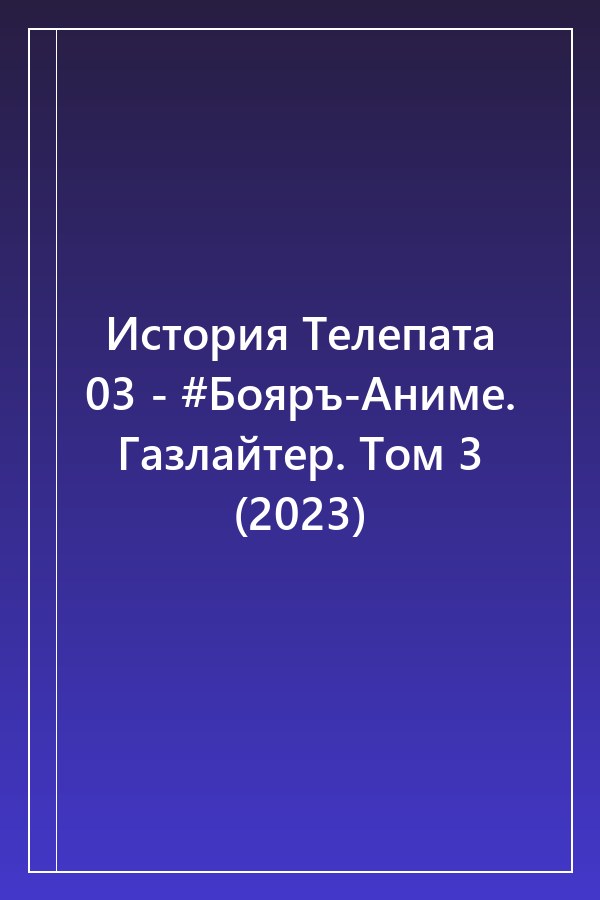 Cover of История Телепата 03 - #Бояръ-Аниме. Газлайтер. Том 3 (2023)