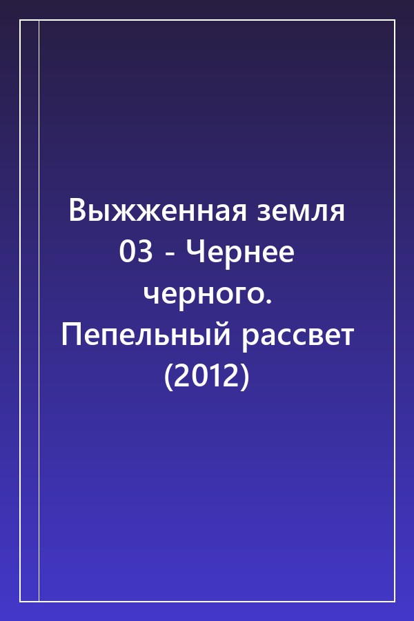 Cover of Выжженная земля 03 - Чернее черного. Пепельный рассвет (2012)