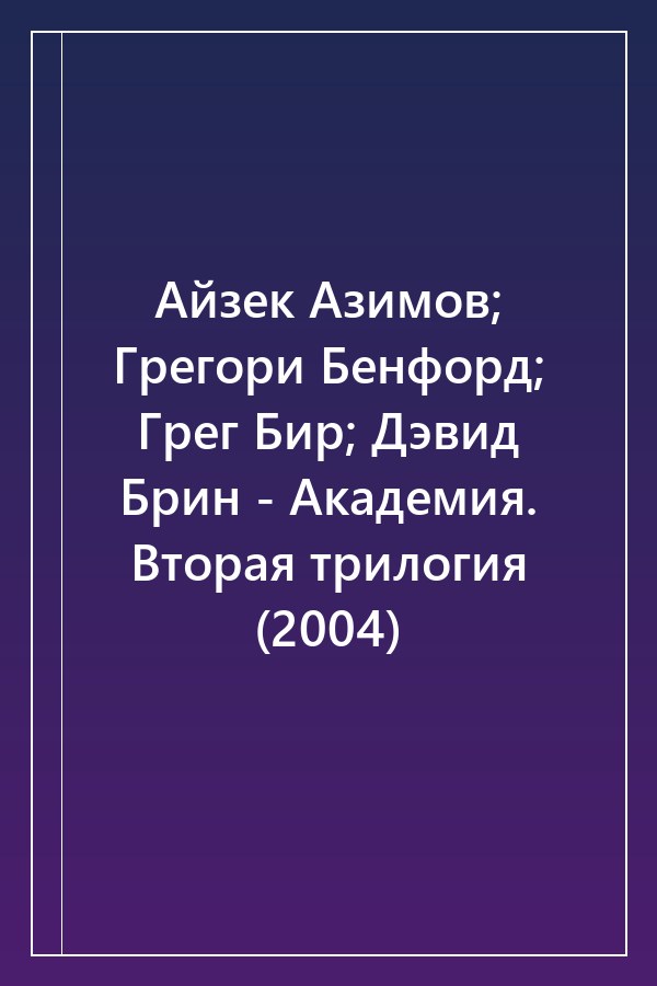 Cover of Айзек Азимов; Грегори Бенфорд; Грег Бир; Дэвид Брин - Академия. Вторая трилогия (2004)