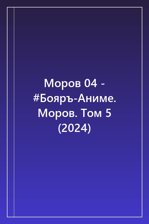 Cover of Моров 04 - #Бояръ-Аниме. Моров. Том 5 (2024)