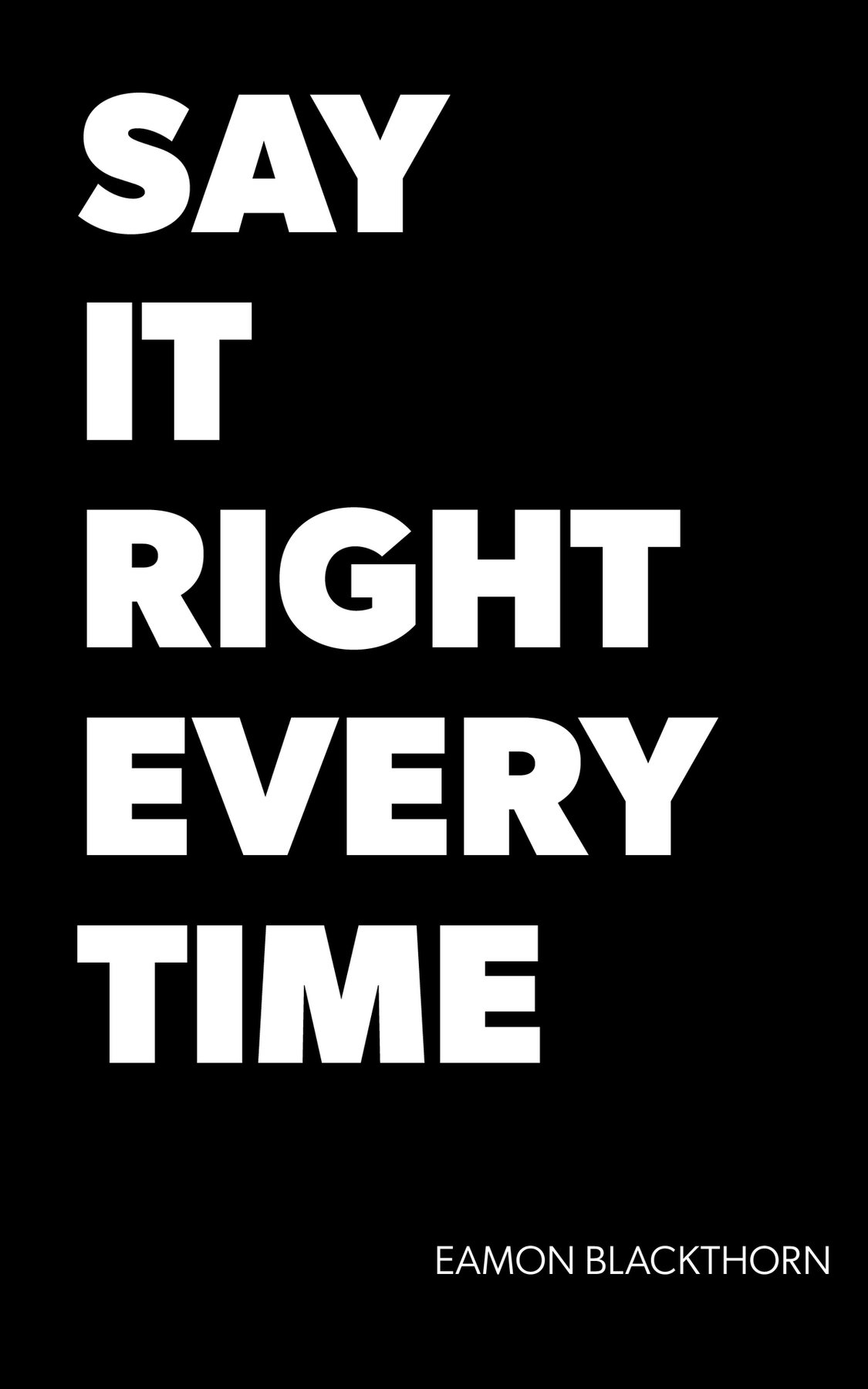 Cover of SAY IT RIGHT EVERY TIME: Master Difficult Conversations and Crucial Discussions with Confidence at Work, Home, and Everywhere That Matters