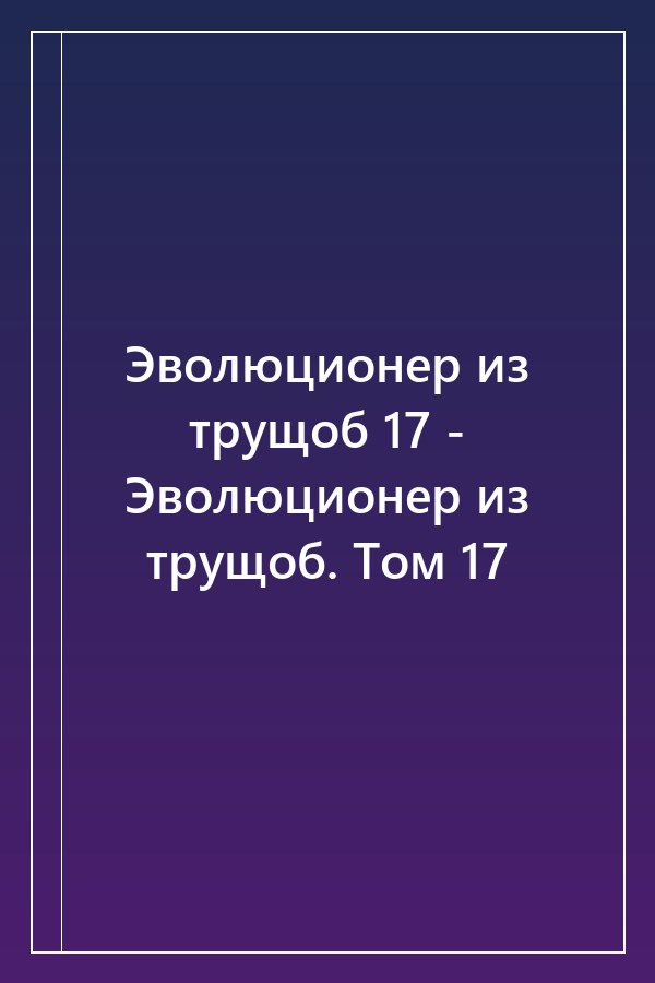 Cover of Эволюционер из трущоб 17 - Эволюционер из трущоб. Том 17