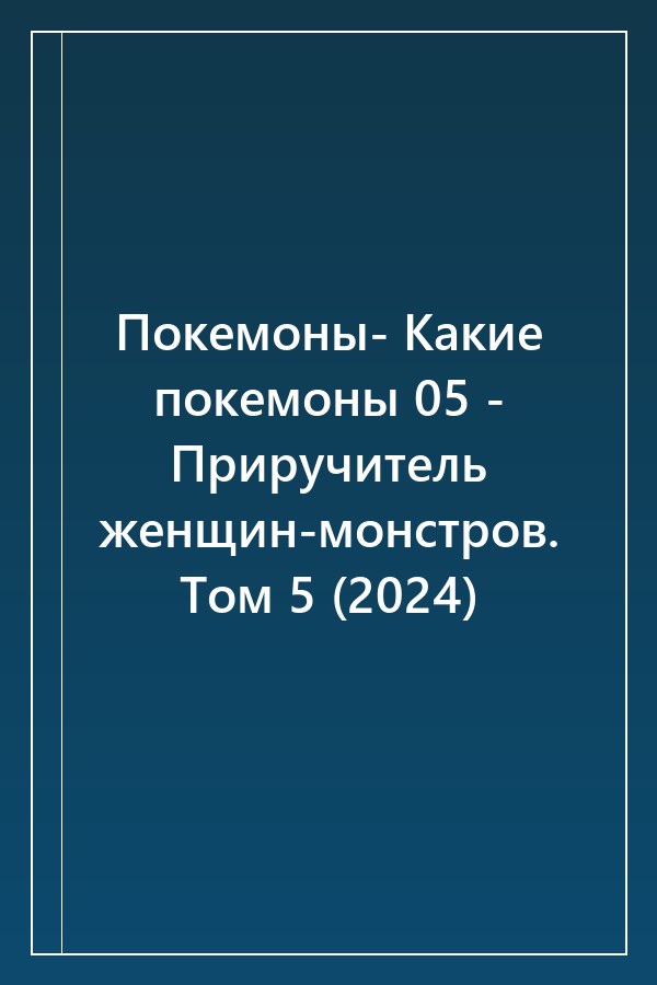 Cover of Покемоны- Какие покемоны 05 - Приручитель женщин-монстров. Том 5 (2024)