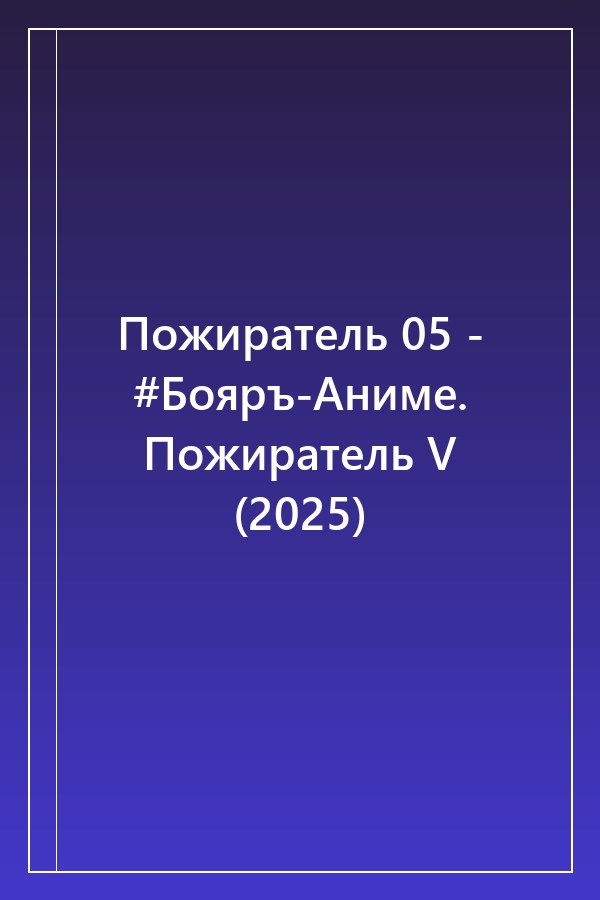 Cover of Пожиратель 05 - #Бояръ-Аниме. Пожиратель V (2025)