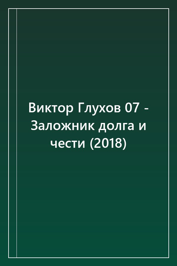 Cover of Виктор Глухов 07 - Заложник долга и чести (2018)