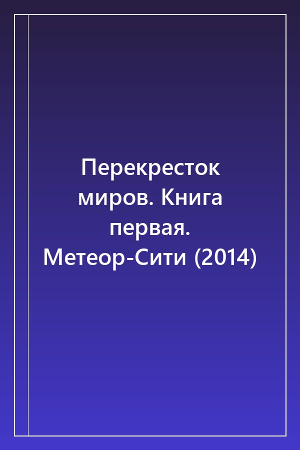 Cover of Перекресток миров. Книга первая. Метеор-Сити (2014)