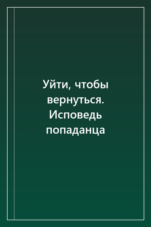Cover of Уйти, чтобы вернуться. Исповедь попаданца
