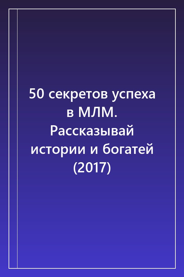 Cover of 50 секретов успеха в МЛМ. Рассказывай истории и богатей (2017)