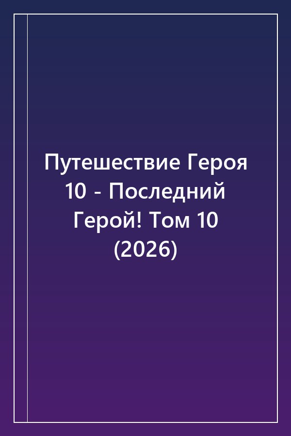 Cover of Путешествие Героя 10 - Последний Герой! Том 10 (2026)