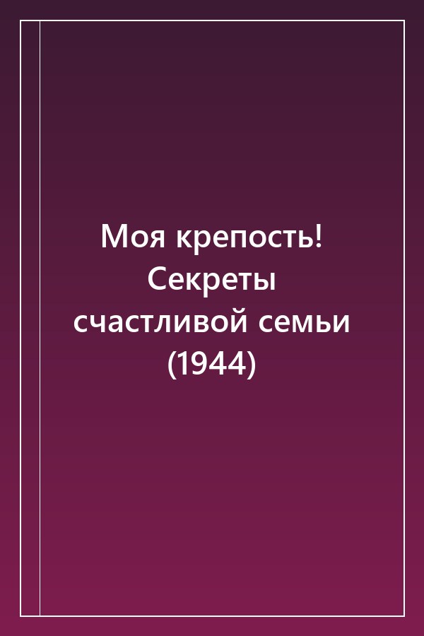 Cover of Моя крепость! Секреты счастливой семьи (1944)