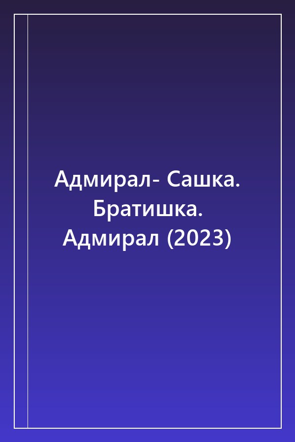 Cover of Адмирал- Сашка. Братишка. Адмирал (2023)