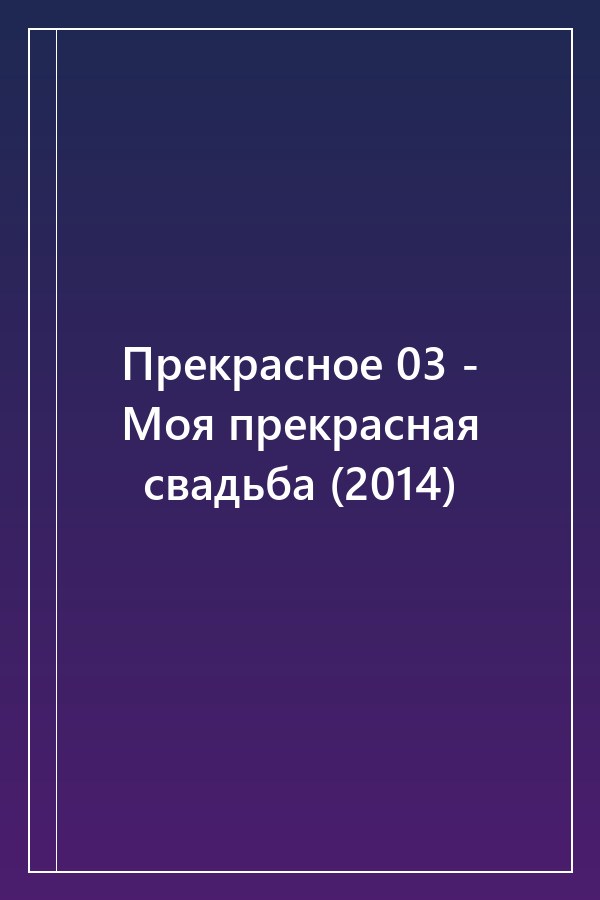 Cover of Прекрасное 03 - Моя прекрасная свадьба (2014)
