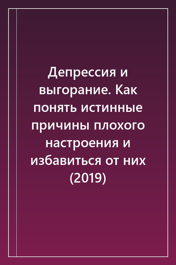 Cover of Депрессия и выгорание. Как понять истинные причины плохого настроения и избавиться от них (2019)