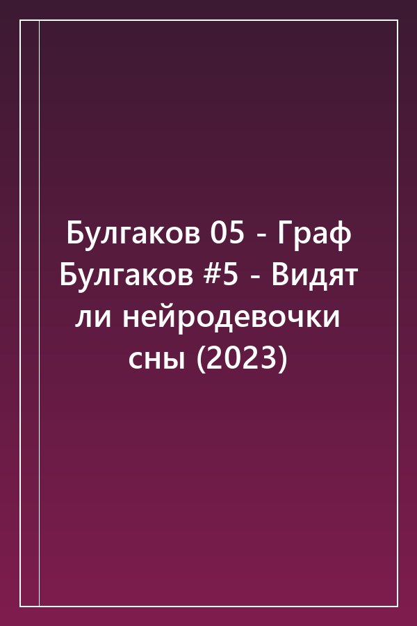 Cover of Булгаков 05 - Граф Булгаков #5 - Видят ли нейродевочки сны (2023)