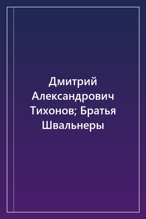 Cover of Дмитрий Александрович Тихонов; Братья Швальнеры