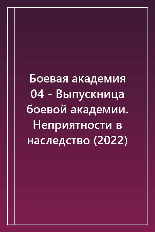 Cover of Боевая академия 04 - Выпускница боевой академии. Неприятности в наследство (2022)