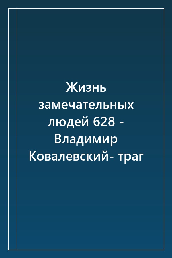 Cover of Жизнь замечательных людей 628 - Владимир Ковалевский- траг