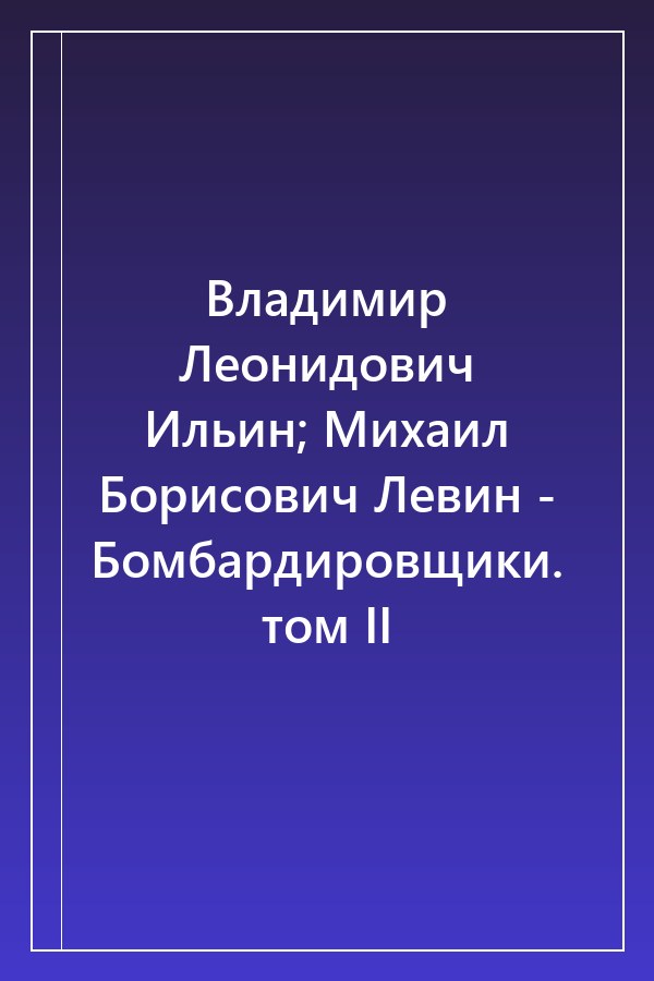 Cover of Владимир Леонидович Ильин; Михаил Борисович Левин - Бомбардировщики. том II