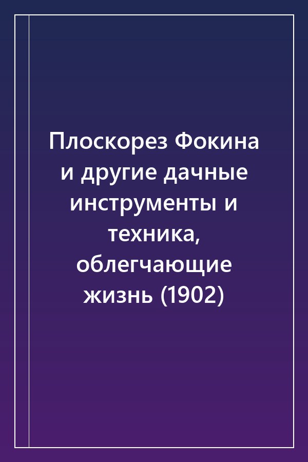 Cover of Плоскорез Фокина и другие дачные инструменты и техника, облегчающие жизнь (1902)