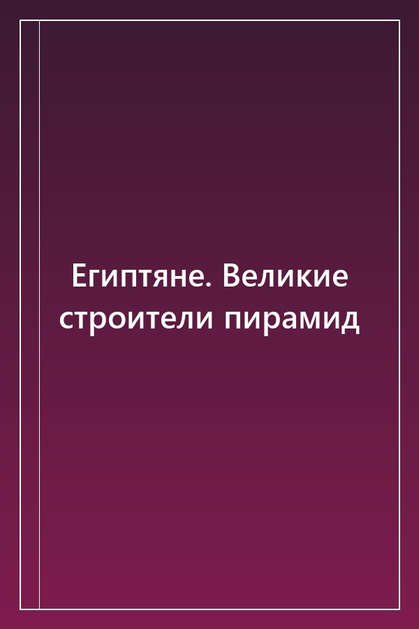Cover of Египтяне. Великие строители пирамид