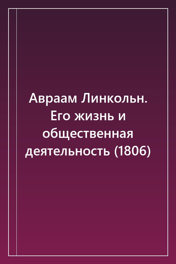 Cover of Авраам Линкольн. Его жизнь и общественная деятельность (1806)