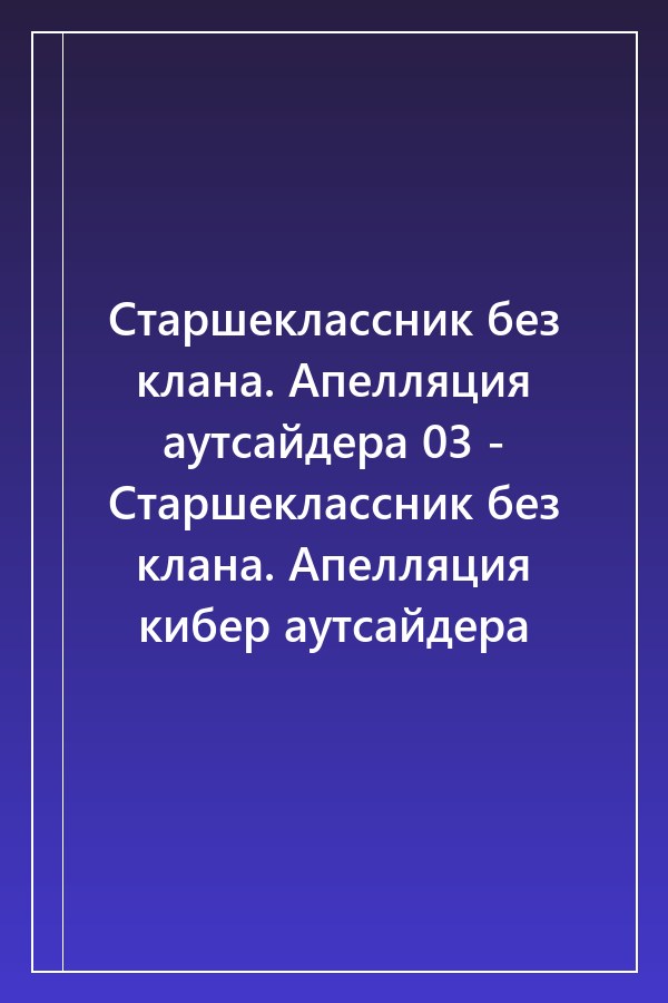 Cover of Старшеклассник без клана. Апелляция аутсайдера 03 - Старшеклассник без клана. Апелляция кибер аутсайдера