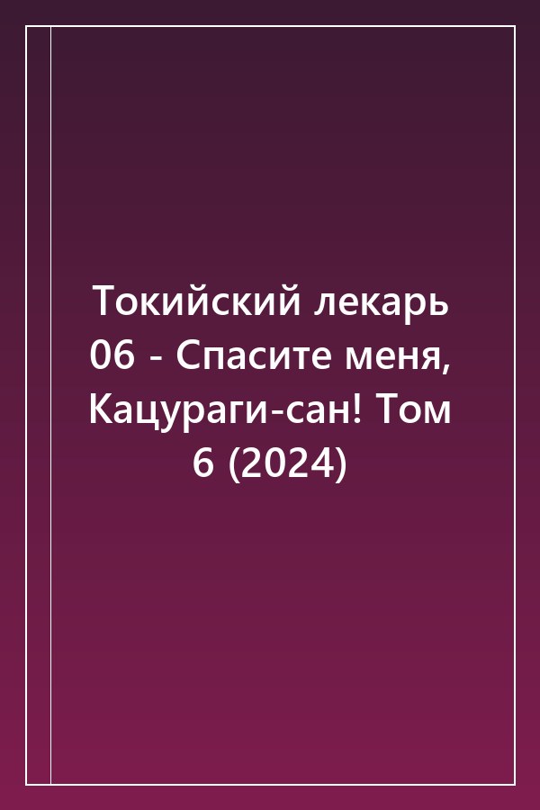 Cover of Токийский лекарь 06 - Спасите меня, Кацураги-сан! Том 6 (2024)