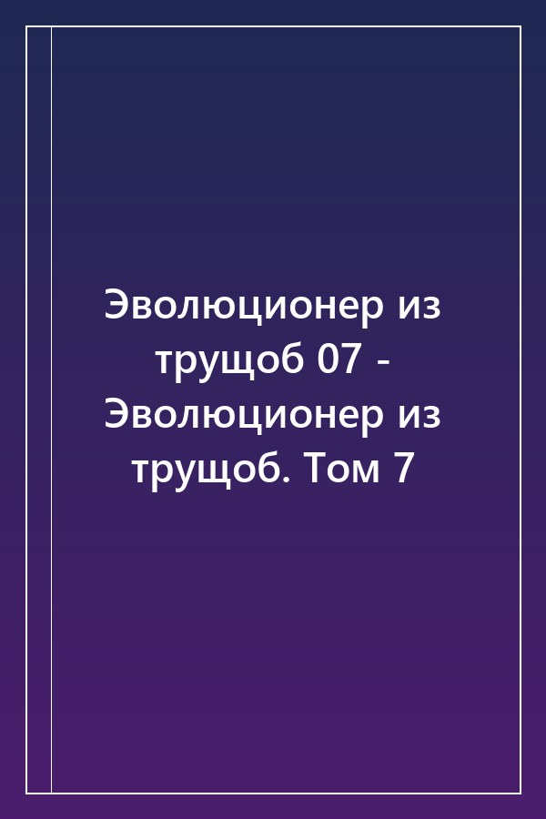 Cover of Эволюционер из трущоб 07 - Эволюционер из трущоб. Том 7