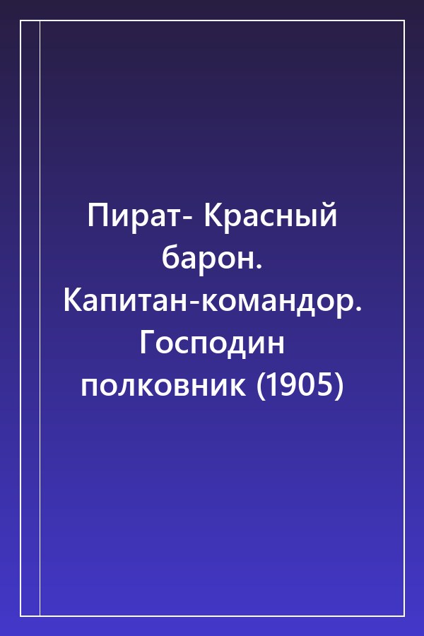 Cover of Пират- Красный барон. Капитан-командор. Господин полковник (1905)