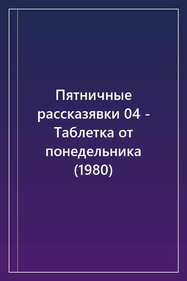 Cover of Пятничные рассказявки 04 - Таблетка от понедельника (1980)