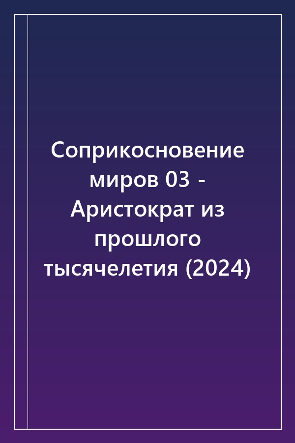 Cover of Соприкосновение миров 03 - Аристократ из прошлого тысячелетия (2024)