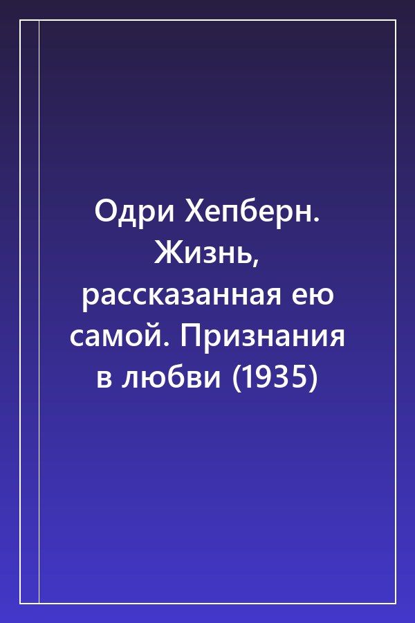 Cover of Одри Хепберн. Жизнь, рассказанная ею самой. Признания в любви (1935)