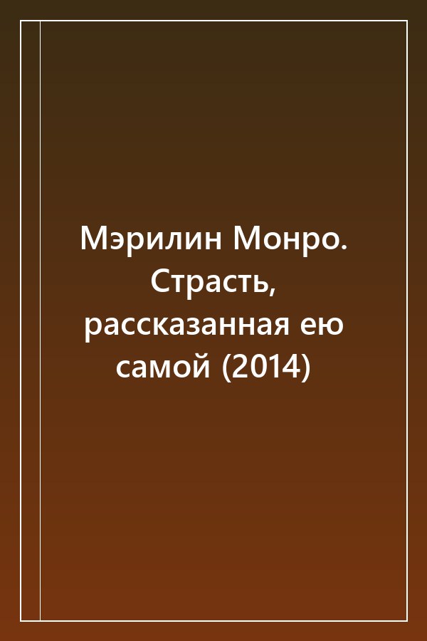 Cover of Мэрилин Монро. Страсть, рассказанная ею самой (2014)