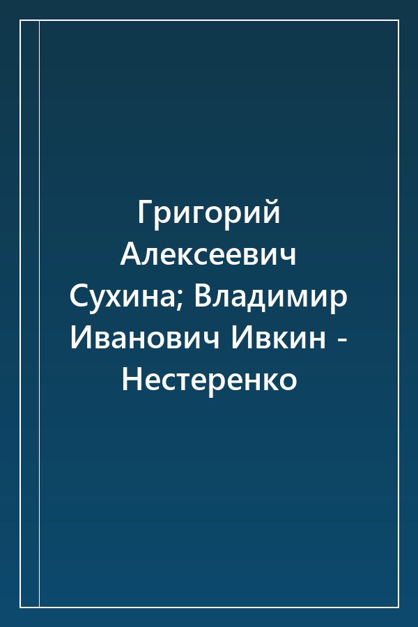 Cover of Григорий Алексеевич Сухина; Владимир Иванович Ивкин - Нестеренко