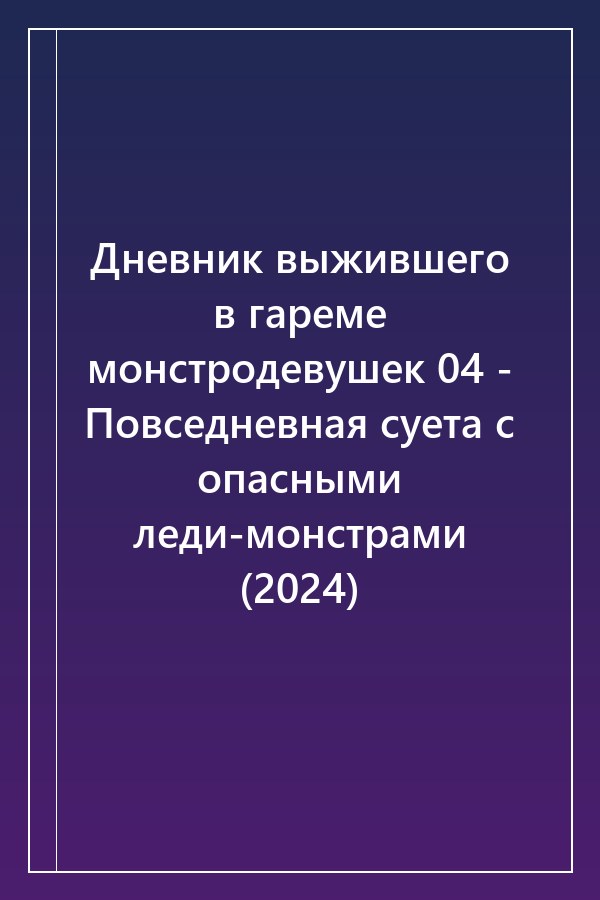 Cover of Дневник выжившего в гареме монстродевушек 04 - Повседневная суета с опасными леди-монстрами (2024)