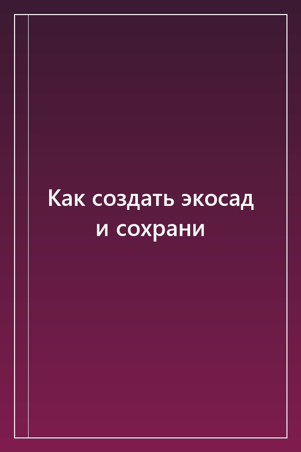Cover of Как создать экосад и сохрани