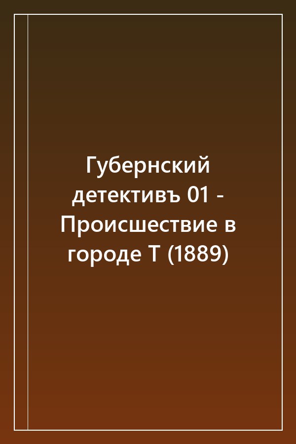 Cover of Губернский детективъ 01 - Происшествие в городе Т (1889)