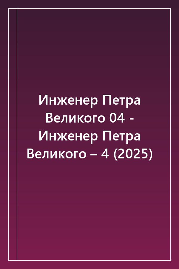Cover of Инженер Петра Великого 04 - Инженер Петра Великого – 4 (2025)