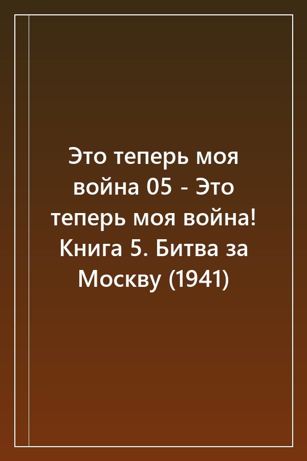 Cover of Это теперь моя война 05 - Это теперь моя война! Книга 5. Битва за Москву (1941)