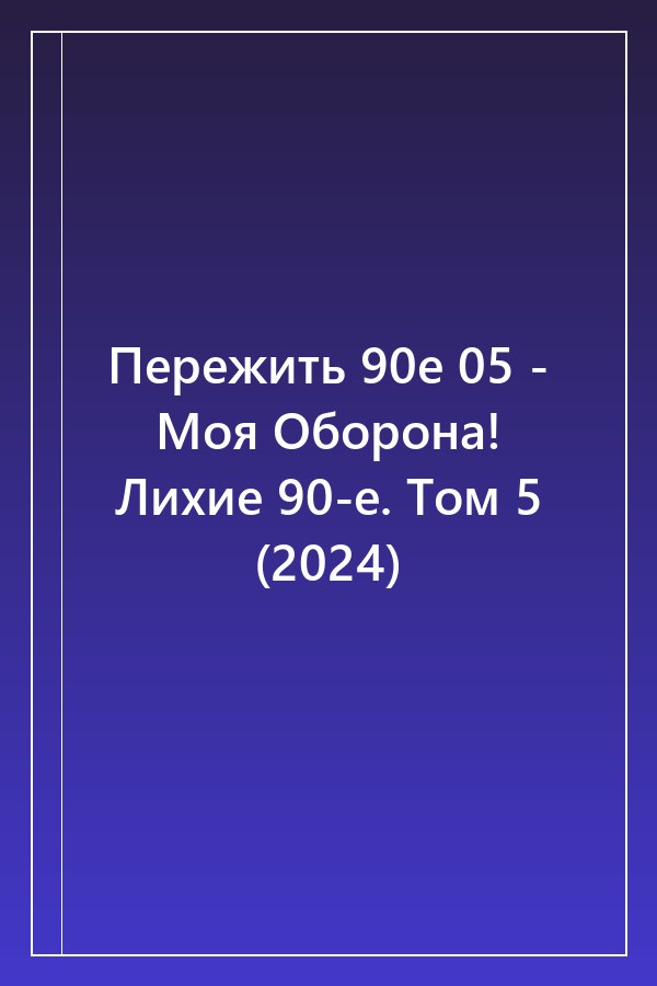 Cover of Пережить 90е 05 - Моя Оборона! Лихие 90-е. Том 5 (2024)