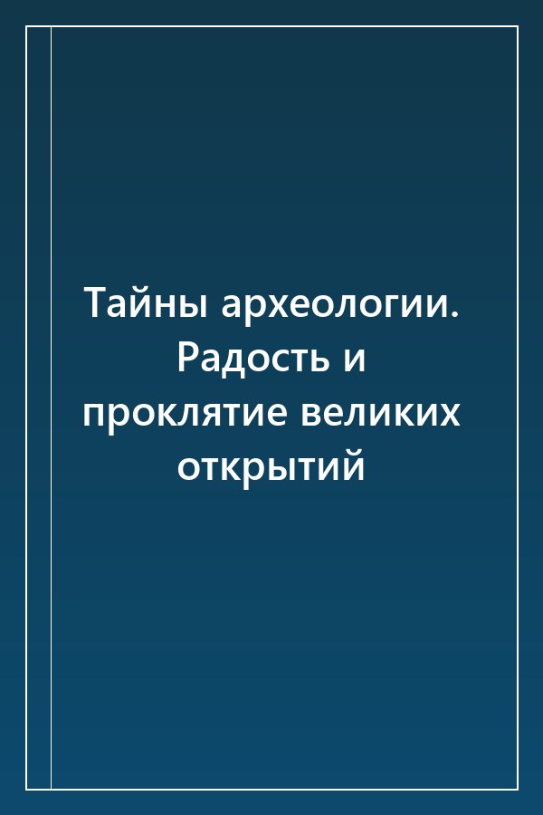 Cover of Тайны археологии. Радость и проклятие великих открытий